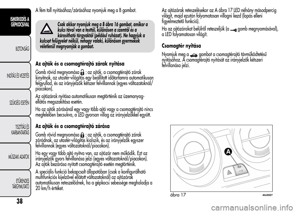 Alfa Romeo MiTo 2015  Kezelési útmutató (in Hungarian) A fém toll nyitásához/zárásához nyomjuk meg a B gombot.
Csak akkor nyomjuk meg a B ábra 16 gombot, amikor a
kulcs távol van a testtől, különösen a szemtől és a
károsítható tárgyaktó