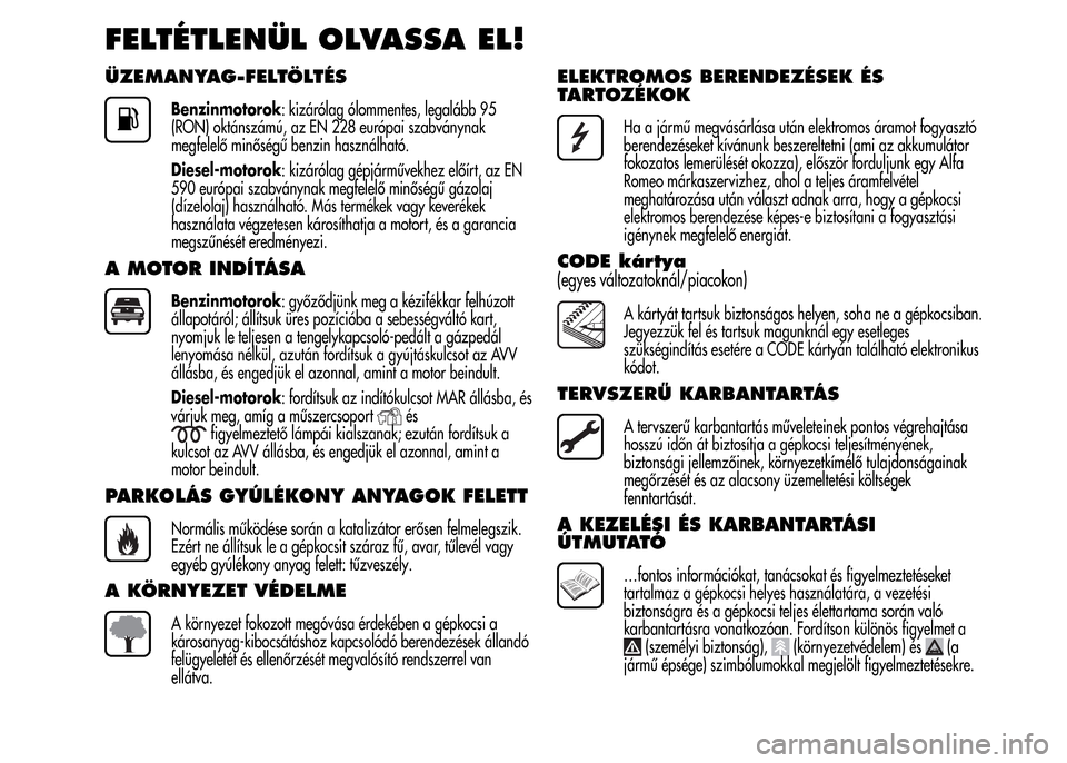 Alfa Romeo MiTo 2015 Kezelési útmutató (in Hungarian) FELTÉTLENÜL OLVASSA EL!
ÜZEMANYAG-FELTÖLTÉS
Benzinmotorok: kizárólag ólommentes, legalább 95
(RON) oktánszámú, az EN 228 európai szabványnak
megfelelő minőségű benzin használható.
Alfa Romeo MiTo 2015 Kezelési útmutató (in Hungarian) FELTÉTLENÜL OLVASSA EL!
ÜZEMANYAG-FELTÖLTÉS
Benzinmotorok: kizárólag ólommentes, legalább 95
(RON) oktánszámú, az EN 228 európai szabványnak
megfelelő minőségű benzin használható.