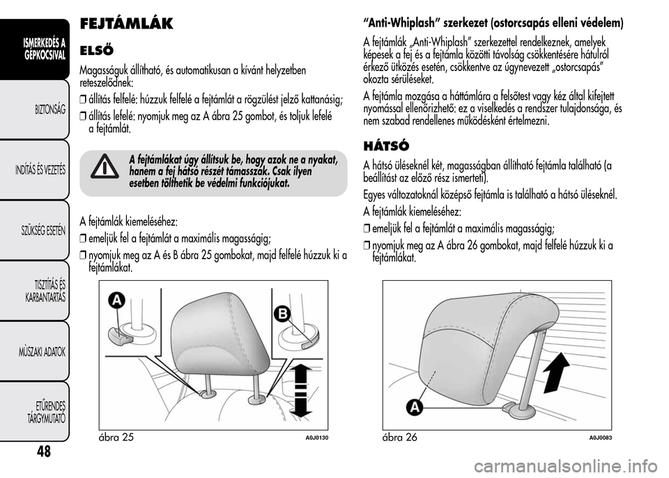 Alfa Romeo MiTo 2015 Kezelési útmutató (in Hungarian) FEJTÁMLÁK
ELSŐ
Magasságuk állítható, és automatikusan a kívánt helyzetben
reteszelődnek:
❒állítás felfelé: húzzuk felfelé a fejtámlát a rögzülést jelző kattanásig;
❒állít Alfa Romeo MiTo 2015 Kezelési útmutató (in Hungarian) FEJTÁMLÁK
ELSŐ
Magasságuk állítható, és automatikusan a kívánt helyzetben
reteszelődnek:
❒állítás felfelé: húzzuk felfelé a fejtámlát a rögzülést jelző kattanásig;
❒állít