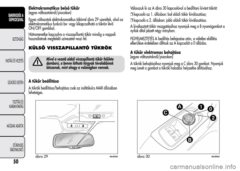 Alfa Romeo MiTo 2015 Kezelési útmutató (in Hungarian) Elektrokromatikus belső tükör
(egyes változatoknál/piacokon)
Egyes változatok elektrokromatikus tükörrel ábra 29 szereltek, ahol az
elektrokromatikus funkció be- vagy kikapcsolható a tükr Alfa Romeo MiTo 2015 Kezelési útmutató (in Hungarian) Elektrokromatikus belső tükör
(egyes változatoknál/piacokon)
Egyes változatok elektrokromatikus tükörrel ábra 29 szereltek, ahol az
elektrokromatikus funkció be- vagy kikapcsolható a tükr