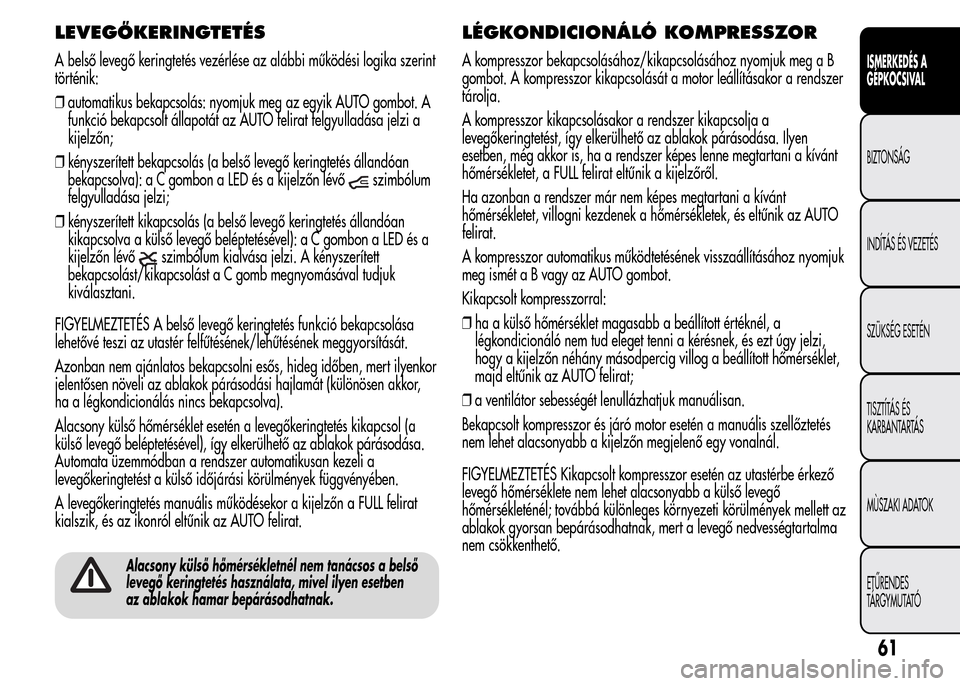 Alfa Romeo MiTo 2015  Kezelési útmutató (in Hungarian) LEVEGŐKERINGTETÉS
A belső levegő keringtetés vezérlése az alábbi működési logika szerint
történik:
❒automatikus bekapcsolás: nyomjuk meg az egyik AUTO gombot. A
funkció bekapcsolt ál