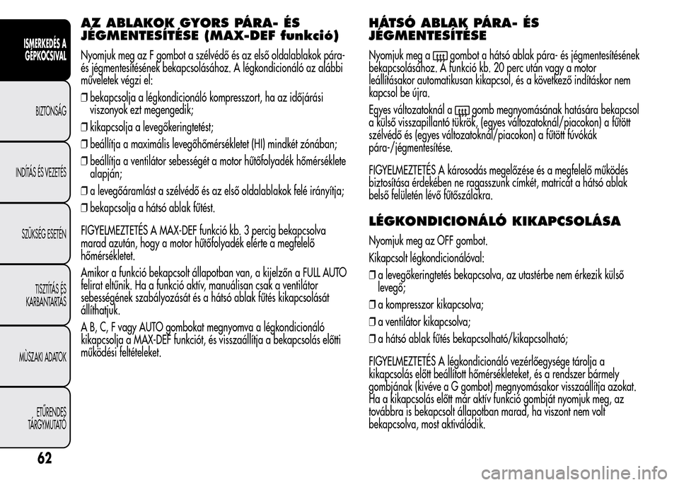Alfa Romeo MiTo 2015  Kezelési útmutató (in Hungarian) AZ ABLAKOK GYORS PÁRA- ÉS
JÉGMENTESÍTÉSE (MAX-DEF funkció)
Nyomjuk meg az F gombot a szélvédő és az első oldalablakok pára-
és jégmentesítésének bekapcsolásához. A légkondicionál
