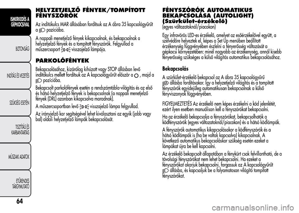 Alfa Romeo MiTo 2015  Kezelési útmutató (in Hungarian) HELYZETJELZŐ FÉNYEK/TOMPÍTOTT
FÉNYSZÓRÓK
Az indítókulcs MAR állásában fordítsuk az A ábra 35 kapcsológyűrűt
a
pozícióba.
A nappali menetjelző fények kikapcsolnak, és bekapcsolnak 