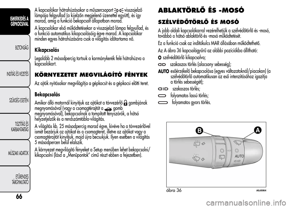 Alfa Romeo MiTo 2015  Kezelési útmutató (in Hungarian) A kapcsolókar hátrahúzásakor a műszercsoportvisszajelző
lámpája felgyullad (a kijelzőn megjelenő üzenettel együtt), és így
marad, amíg a funkció bekapcsolt állapotban marad.
A kapcsol