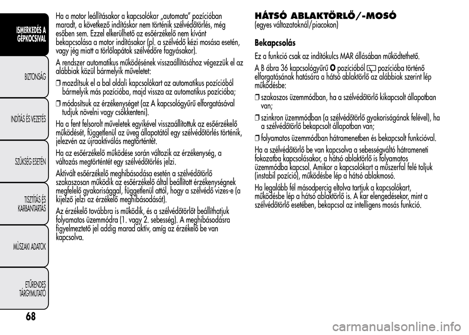 Alfa Romeo MiTo 2015  Kezelési útmutató (in Hungarian) Ha a motor leállításakor a kapcsolókar „automata” pozícióban
maradt, a következő indításkor nem történik szélvédőtörlés, még
esőben sem. Ezzel elkerülhető az esőérzékelő n
