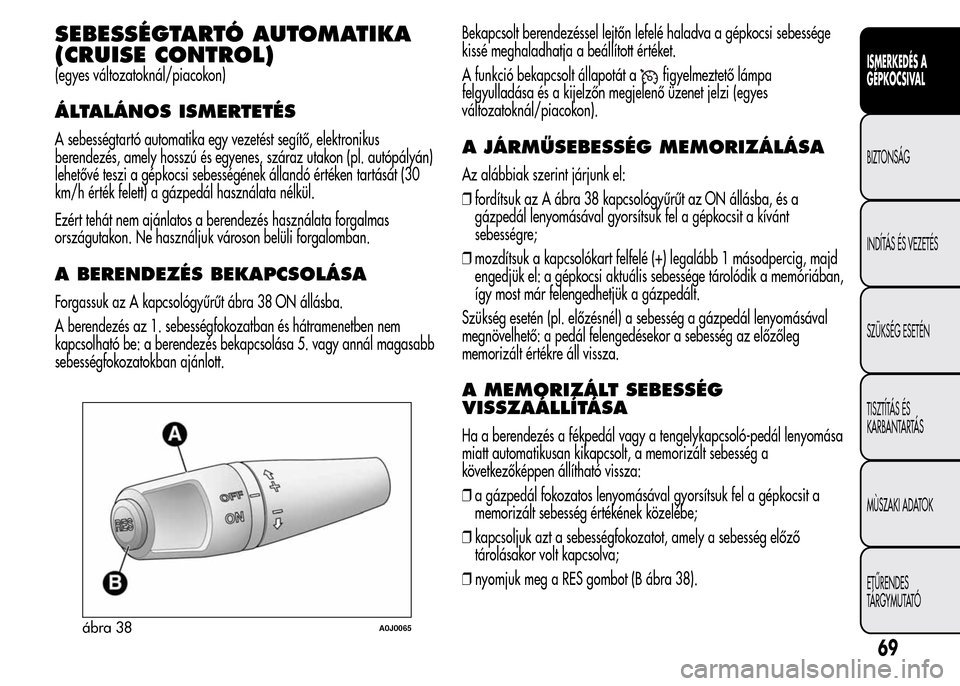 Alfa Romeo MiTo 2015  Kezelési útmutató (in Hungarian) SEBESSÉGTARTÓ AUTOMATIKA
(CRUISE CONTROL)
(egyes változatoknál/piacokon)
ÁLTALÁNOS ISMERTETÉS
A sebességtartó automatika egy vezetést segítő, elektronikus
berendezés, amely hosszú és eg