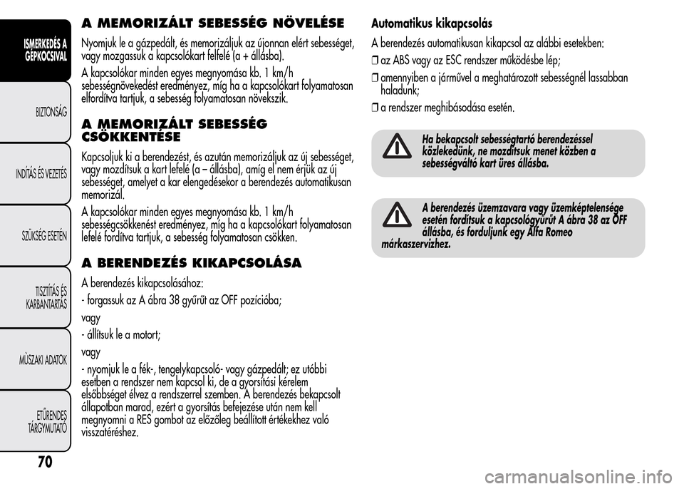 Alfa Romeo MiTo 2015  Kezelési útmutató (in Hungarian) A MEMORIZÁLT SEBESSÉG NÖVELÉSE
Nyomjuk le a gázpedált, és memorizáljuk az újonnan elért sebességet,
vagy mozgassuk a kapcsolókart felfelé (a + állásba).
A kapcsolókar minden egyes megn