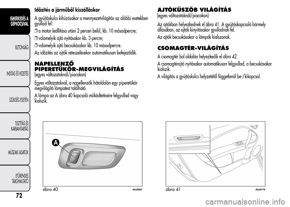 Alfa Romeo MiTo 2015  Kezelési útmutató (in Hungarian) Időzítés a járműből kiszálláskor
A gyújtáskulcs kihúzásakor a mennyezetvilágítás az alábbi esetekben
gyullad fel:
❒a motor leállítása utáni 2 percen belül, kb. 10 másodpercre;
