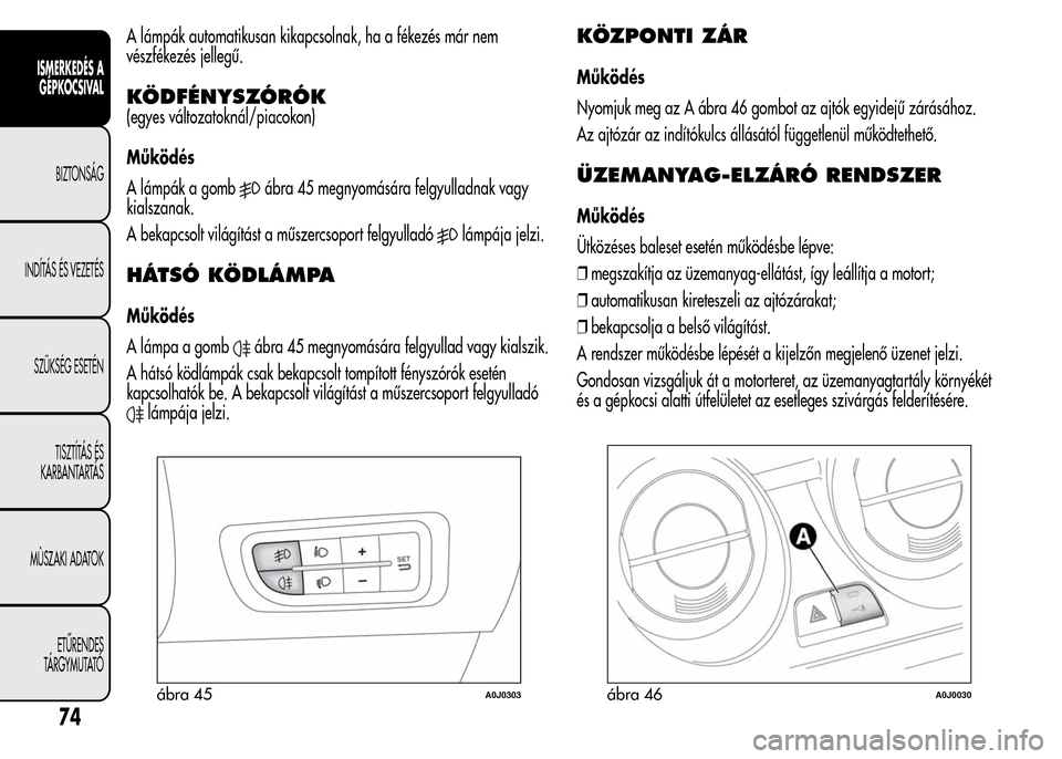 Alfa Romeo MiTo 2015  Kezelési útmutató (in Hungarian) A lámpák automatikusan kikapcsolnak, ha a fékezés már nem
vészfékezés jellegű.
KÖDFÉNYSZÓRÓK
(egyes változatoknál/piacokon)
Működés
A lámpák a gomb
ábra 45 megnyomására felgyull