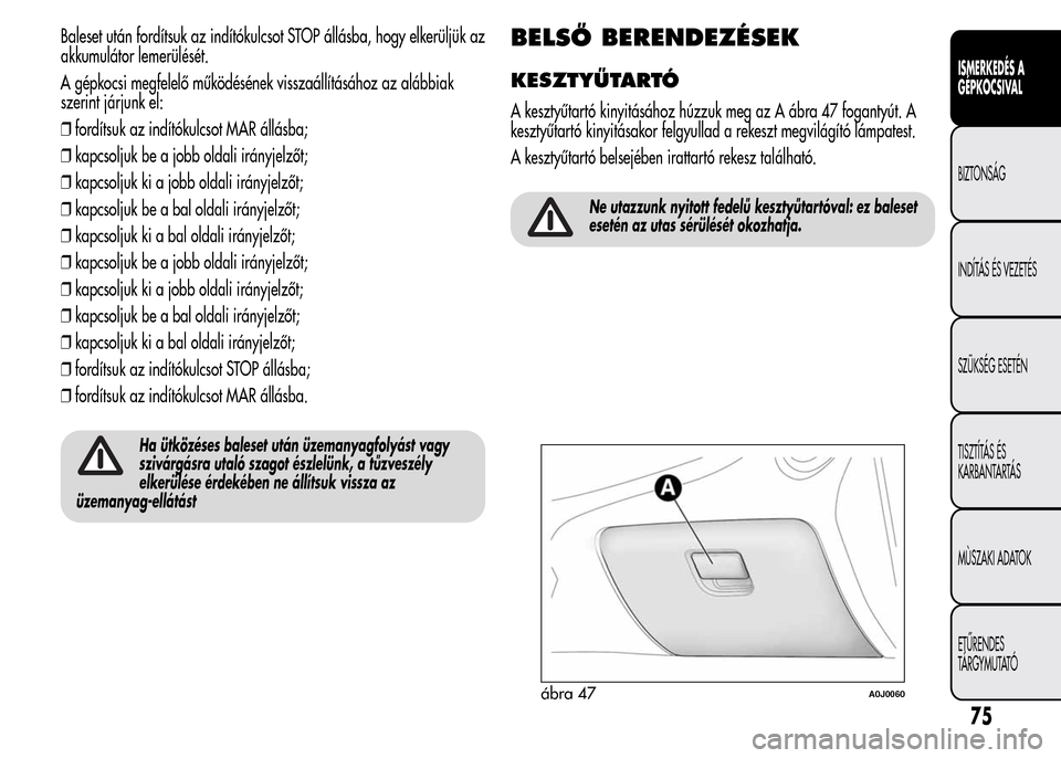 Alfa Romeo MiTo 2015  Kezelési útmutató (in Hungarian) Baleset után fordítsuk az indítókulcsot STOP állásba, hogy elkerüljük az
akkumulátor lemerülését.
A gépkocsi megfelelő működésének visszaállításához az alábbiak
szerint járjunk