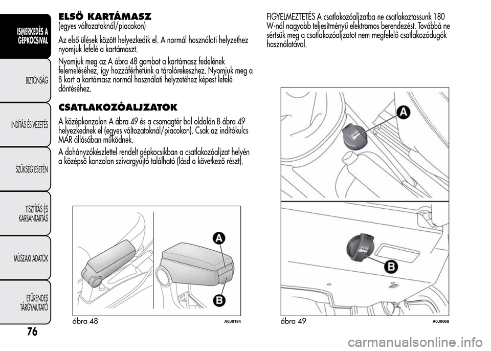 Alfa Romeo MiTo 2015  Kezelési útmutató (in Hungarian) ELSŐ KARTÁMASZ
(egyes változatoknál/piacokon)
Az első ülések között helyezkedik el. A normál használati helyzethez
nyomjuk lefelé a kartámaszt.
Nyomjuk meg az A ábra 48 gombot a kartáma