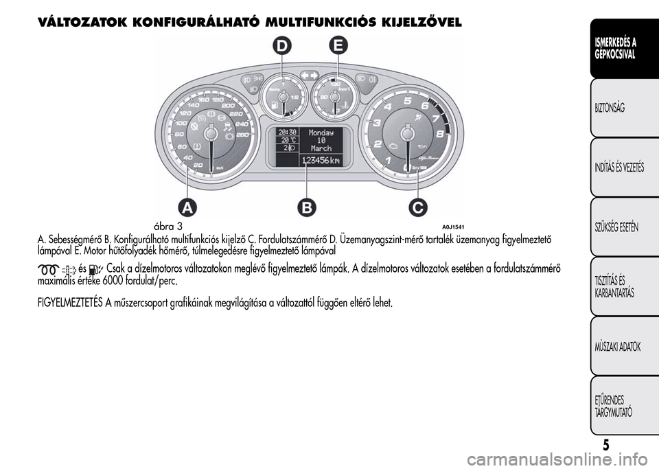 Alfa Romeo MiTo 2015  Kezelési útmutató (in Hungarian) VÁLTOZATOK KONFIGURÁLHATÓ MULTIFUNKCIÓS KIJELZŐVEL
A. Sebességmérő B. Konfigurálható multifunkciós kijelző C. Fordulatszámmérő D. Üzemanyagszint-mérő tartalék üzemanyag figyelmezte