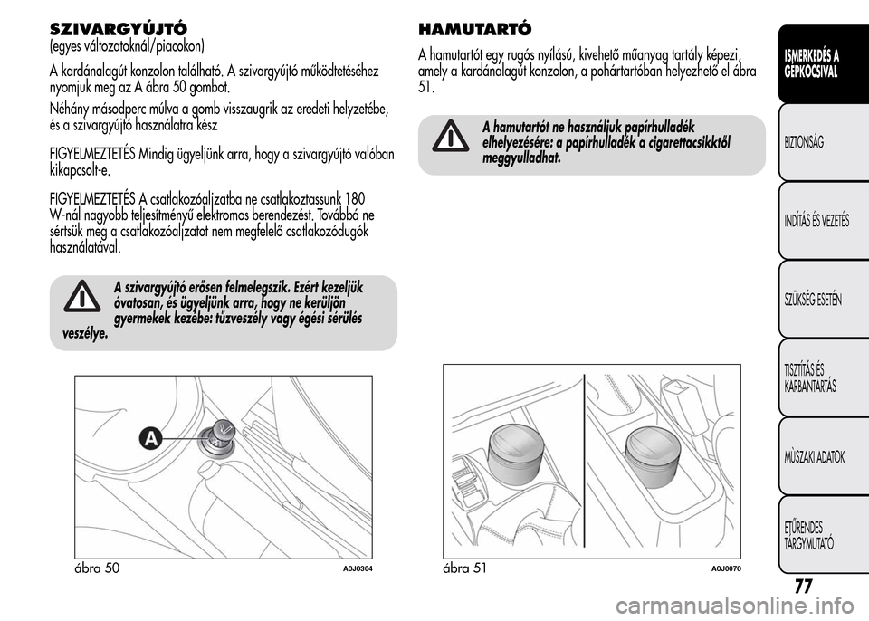 Alfa Romeo MiTo 2015  Kezelési útmutató (in Hungarian) SZIVARGYÚJTÓ
(egyes változatoknál/piacokon)
A kardánalagút konzolon található. A szivargyújtó működtetéséhez
nyomjuk meg az A ábra 50 gombot.
Néhány másodperc múlva a gomb visszaugr
