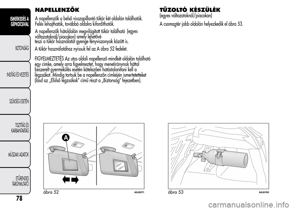 Alfa Romeo MiTo 2015  Kezelési útmutató (in Hungarian) NAPELLENZŐK
A napellenzők a belső visszapillantó tükör két oldalán találhatók.
Feléslehajthatók, továbbá oldalra kifordíthatók.
A napellenzők hátoldalán megvilágított tükör tal