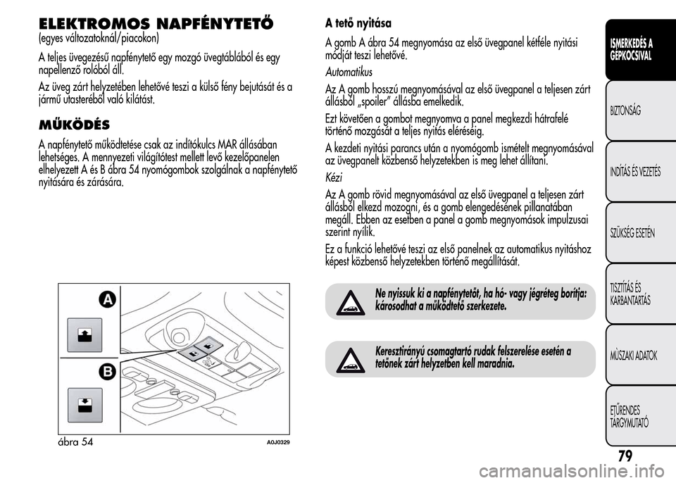 Alfa Romeo MiTo 2015  Kezelési útmutató (in Hungarian) ELEKTROMOS NAPFÉNYTETŐ
(egyes változatoknál/piacokon)
A teljes üvegezésű napfénytető egy mozgó üvegtáblából és egy
napellenző rolóból áll.
Az üveg zárt helyzetében lehetővé tes