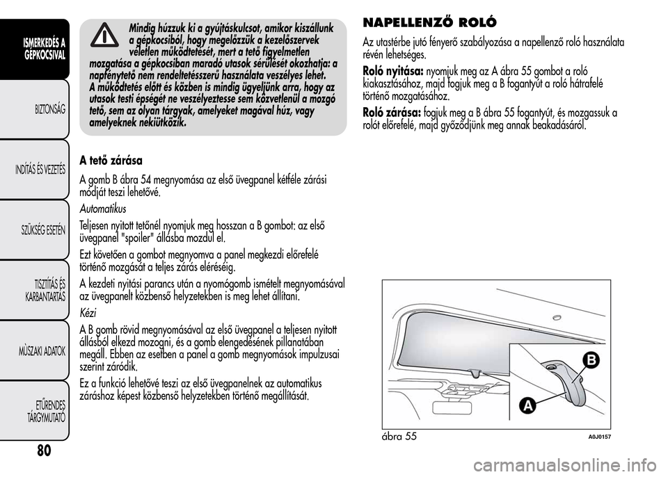 Alfa Romeo MiTo 2015  Kezelési útmutató (in Hungarian) Mindig húzzuk ki a gyújtáskulcsot, amikor kiszállunk
a gépkocsiból, hogy megelőzzük a kezelőszervek
véletlen működtetését, mert a tető figyelmetlen
mozgatása a gépkocsiban maradó uta