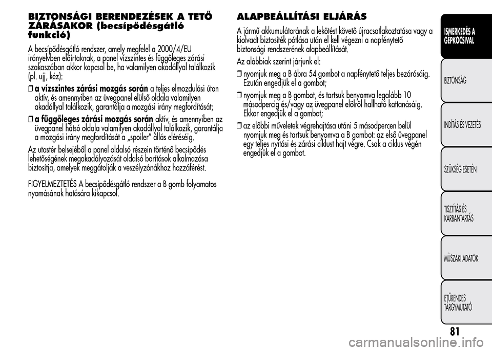Alfa Romeo MiTo 2015  Kezelési útmutató (in Hungarian) BIZTONSÁGI BERENDEZÉSEK A TETŐ
ZÁRÁSAKOR (becsípődésgátló
funkció)
A becsípődésgátló rendszer, amely megfelel a 2000/4/EU
irányelvben előírtaknak, a panel vízszintes és függőleg