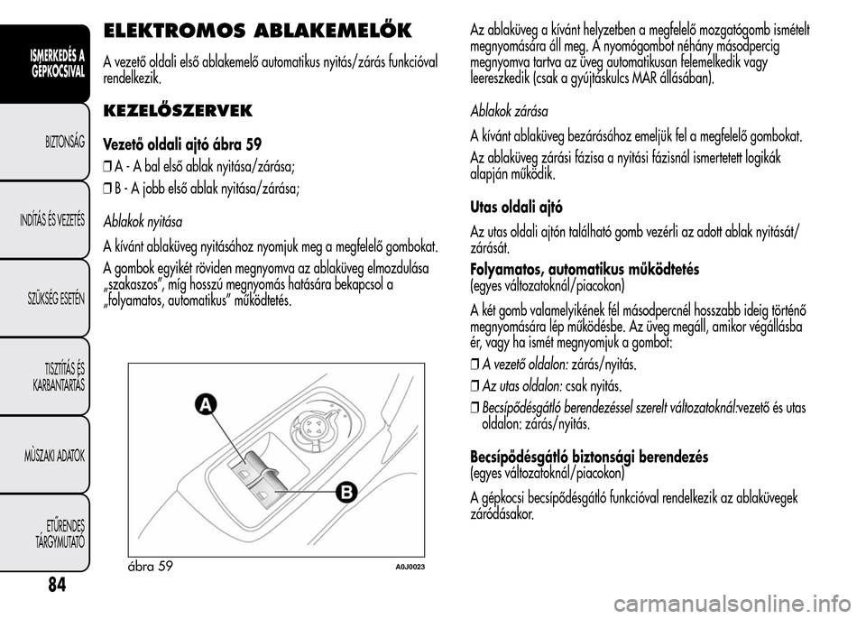 Alfa Romeo MiTo 2015  Kezelési útmutató (in Hungarian) ELEKTROMOS ABLAKEMELŐK
A vezető oldali első ablakemelő automatikus nyitás/zárás funkcióval
rendelkezik.
KEZELŐSZERVEK
Vezető oldali ajtó ábra 59
❒A - A bal első ablak nyitása/zárása;