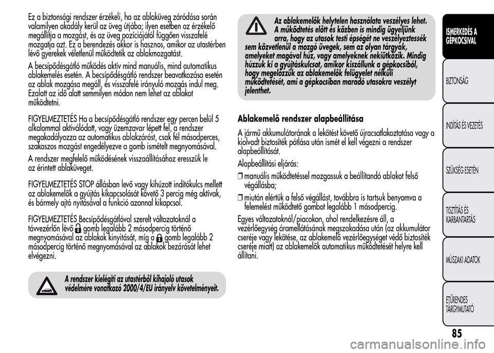 Alfa Romeo MiTo 2015  Kezelési útmutató (in Hungarian) Ez a biztonsági rendszer érzékeli, ha az ablaküveg záródása során
valamilyen akadály kerül az üveg útjába; ilyen esetben az érzékelő
megállítja a mozgást, és az üveg pozícióját