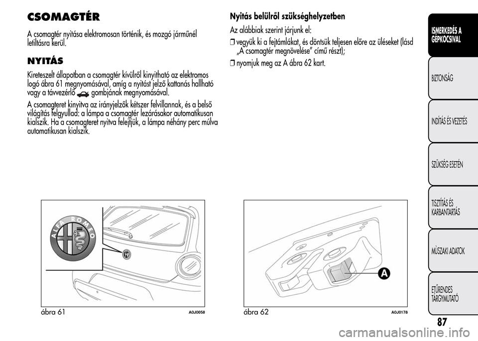 Alfa Romeo MiTo 2015  Kezelési útmutató (in Hungarian) CSOMAGTÉR
A csomagtér nyitása elektromosan történik, és mozgó járműnél
letiltásra kerül.
NYITÁS
Kireteszelt állapotban a csomagtér kívülről kinyitható az elektromos
logó ábra 61 m