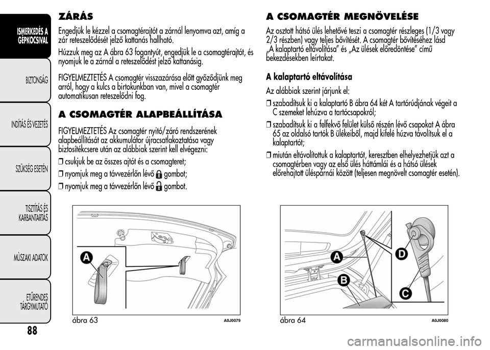 Alfa Romeo MiTo 2015  Kezelési útmutató (in Hungarian) ZÁRÁS
Engedjük le kézzel a csomagtérajtót a zárnál lenyomva azt, amíg a
zár reteszelődését jelző kattanás hallható.
Húzzuk meg az A ábra 63 fogantyút, engedjük le a csomagtérajtó