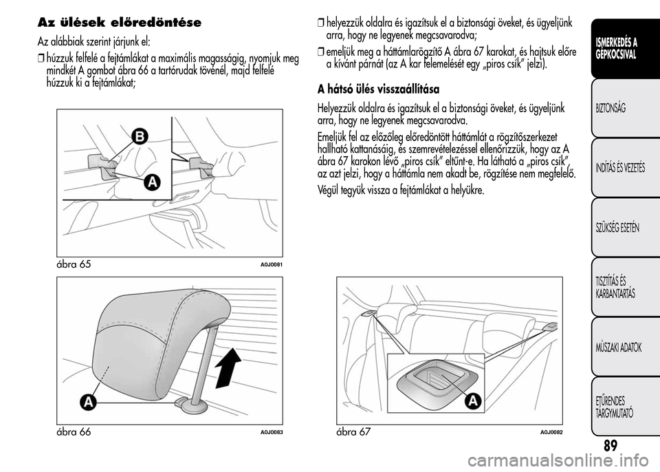 Alfa Romeo MiTo 2015  Kezelési útmutató (in Hungarian) Az ülések előredöntése
Az alábbiak szerint járjunk el:
❒húzzuk felfelé a fejtámlákat a maximális magasságig, nyomjuk meg
mindkét A gombot ábra 66 a tartórudak tövénél, majd felfel