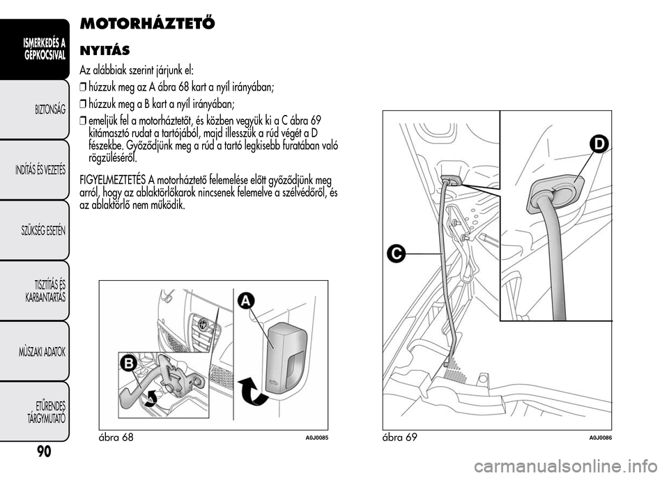 Alfa Romeo MiTo 2015  Kezelési útmutató (in Hungarian) MOTORHÁZTETŐ
NYITÁS
Az alábbiak szerint járjunk el:
❒húzzuk meg az A ábra 68 kart a nyíl irányában;
❒húzzuk megaBkartanyíl irányában;
❒emeljük fel a motorháztetőt, és közben v