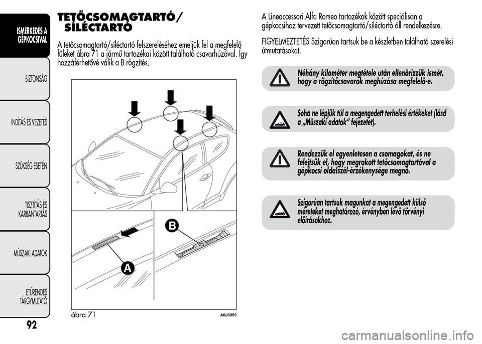 Alfa Romeo MiTo 2015  Kezelési útmutató (in Hungarian) TETŐCSOMAGTARTÓ/
SÍLÉCTARTÓ
A tetőcsomagtartó/síléctartó felszereléséhez emeljük fel a megfelelő
füleket ábra 71 a jármű tartozékai között található csavarhúzóval. Így
hozzá