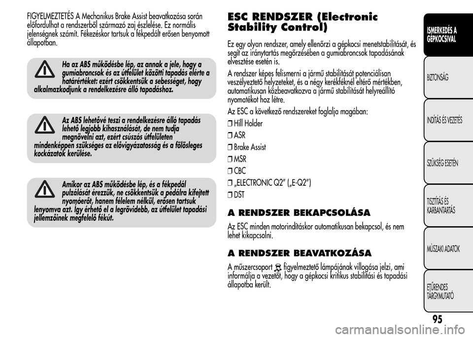 Alfa Romeo MiTo 2015  Kezelési útmutató (in Hungarian) FIGYELMEZTETÉS A Mechanikus Brake Assist beavatkozása során
előfordulhat a rendszerből származó zaj észlelése. Ez normális
jelenségnek számít. Fékezéskor tartsuk a fékpedált erősen b