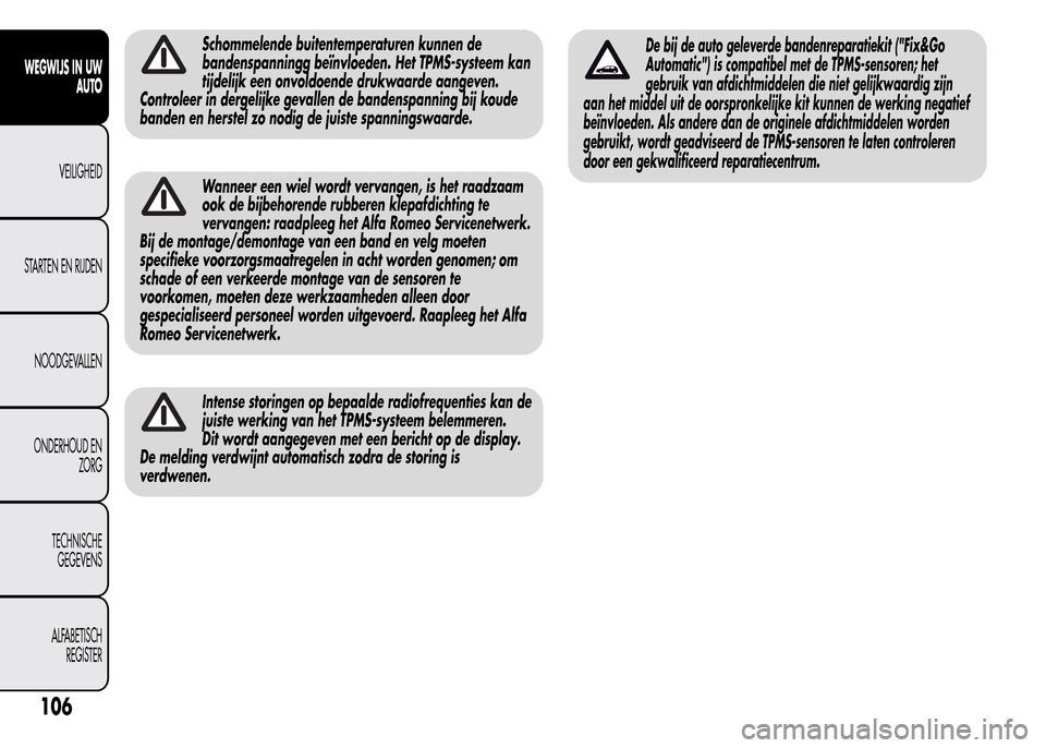 Alfa Romeo MiTo 2015  Handleiding (in Dutch) Schommelende buitentemperaturen kunnen de
bandenspanningg beïnvloeden. Het TPMS-systeem kan
tijdelijk een onvoldoende drukwaarde aangeven.
Controleer in dergelijke gevallen de bandenspanning bij koud