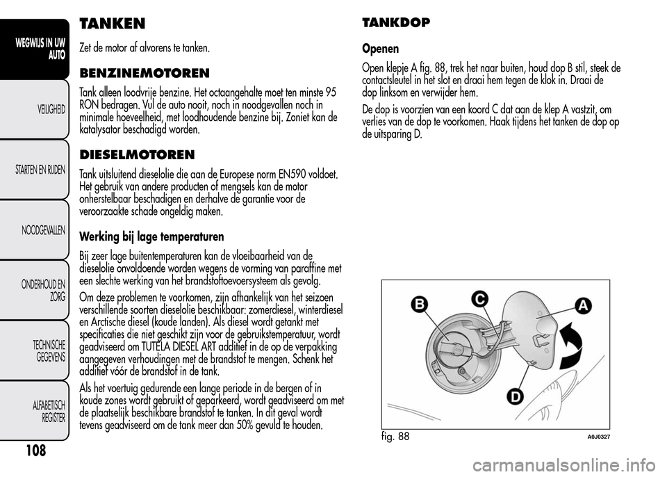 Alfa Romeo MiTo 2015  Handleiding (in Dutch) TANKEN
Zet de motor af alvorens te tanken.
BENZINEMOTOREN
Tank alleen loodvrije benzine. Het octaangehalte moet ten minste 95
RON bedragen. Vul de auto nooit, noch in noodgevallen noch in
minimale hoe