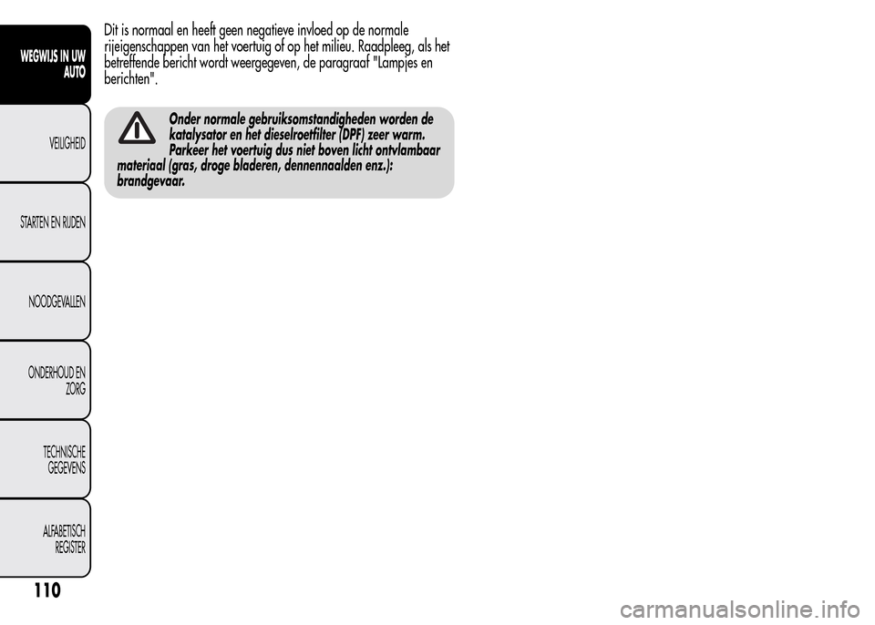 Alfa Romeo MiTo 2015  Handleiding (in Dutch) Dit is normaal en heeft geen negatieve invloed op de normale
rijeigenschappen van het voertuig of op het milieu. Raadpleeg, als het
betreffende bericht wordt weergegeven, de paragraaf "Lampjes en
beri