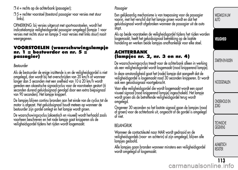 Alfa Romeo MiTo 2015  Handleiding (in Dutch) ❒4 = rechts op de achterbank (passagier);
❒5 = rechter voorstoel (toestand passagier voor versies met stuur
links).
OPMERKING: bij versies uitgerust met sportvoorstoelen, wordt het
indicatielampje