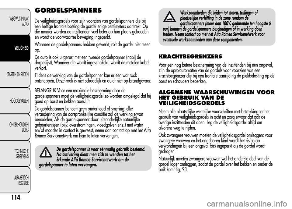 Alfa Romeo MiTo 2015  Handleiding (in Dutch) GORDELSPANNERS
De veiligheidsgordels voor zijn voorzien van gordelspanners die bij
een heftige frontale botsing de gordel enige centimeters aantrekt. Op
die manier worden de inzittenden veel beter op 