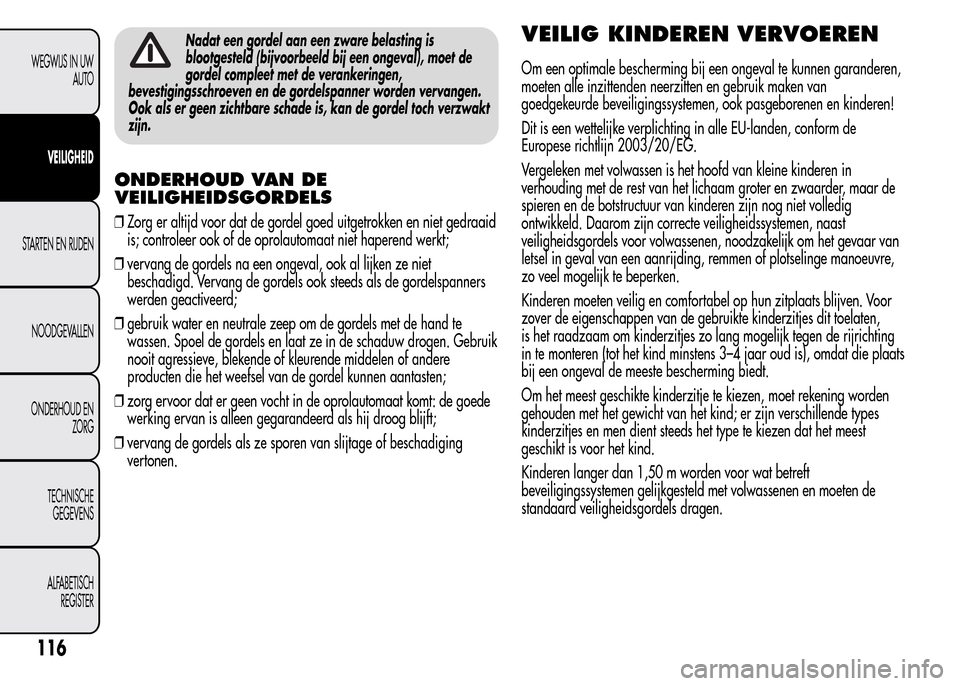 Alfa Romeo MiTo 2015  Handleiding (in Dutch) Nadat een gordel aan een zware belasting is
blootgesteld (bijvoorbeeld bij een ongeval), moet de
gordel compleet met de verankeringen,
bevestigingsschroeven en de gordelspanner worden vervangen.
Ook a