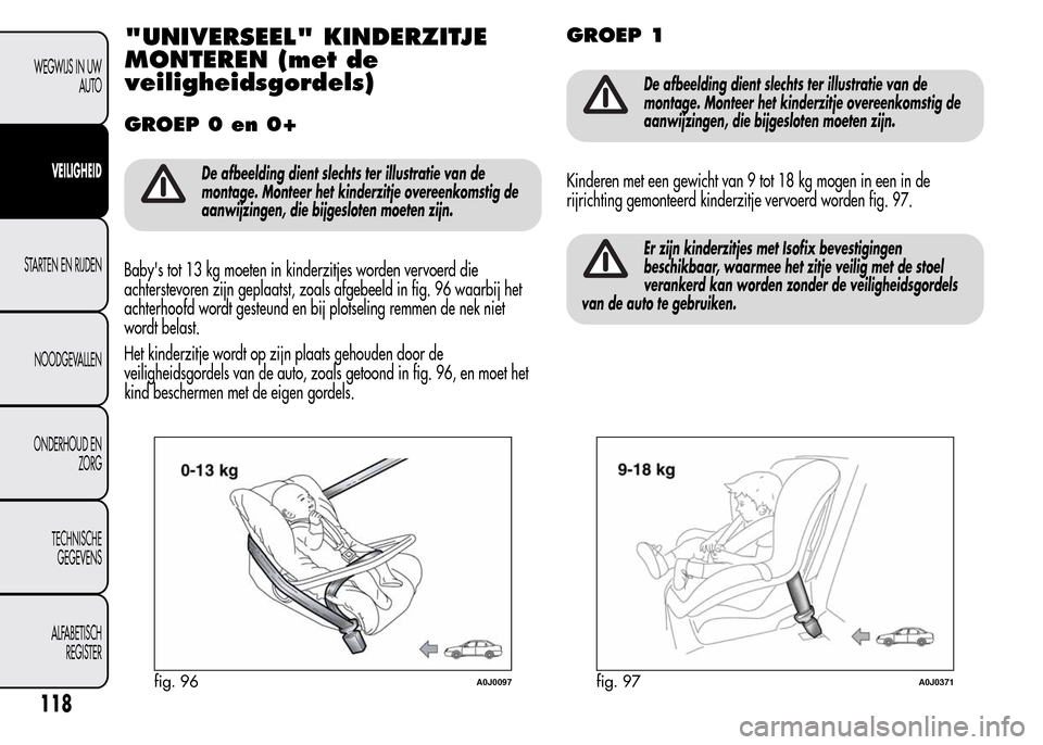 Alfa Romeo MiTo 2015  Handleiding (in Dutch) "UNIVERSEEL" KINDERZITJE
MONTEREN (met de
veiligheidsgordels)
GROEP 0 en 0+
De afbeelding dient slechts ter illustratie van de
montage. Monteer het kinderzitje overeenkomstig de
aanwijzingen, die bijg