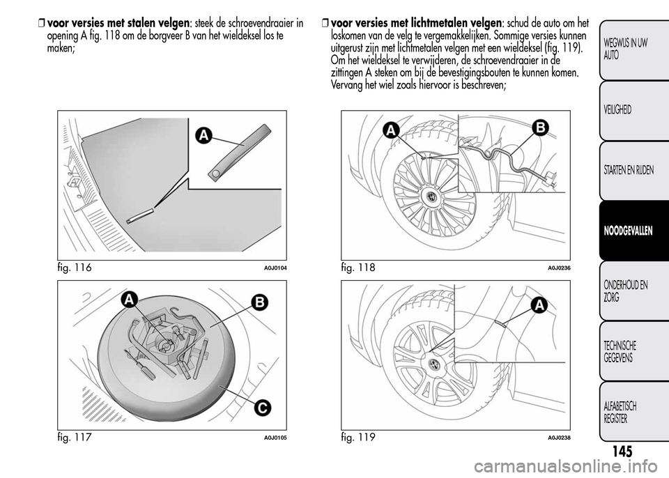 Alfa Romeo MiTo 2015 Handleiding (in Dutch) ❒voor versies met stalen velgen: steek de schroevendraaier in
opening A fig. 118 om de borgveer B van het wieldeksel los te
maken;❒voor versies met lichtmetalen velgen: schud de auto om het
loskom Alfa Romeo MiTo 2015 Handleiding (in Dutch) ❒voor versies met stalen velgen: steek de schroevendraaier in
opening A fig. 118 om de borgveer B van het wieldeksel los te
maken;❒voor versies met lichtmetalen velgen: schud de auto om het
loskom