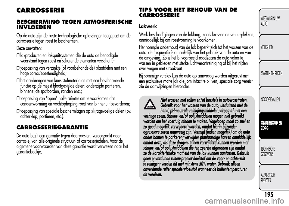 Alfa Romeo MiTo 2015 Handleiding (in Dutch) CARROSSERIE
BESCHERMING TEGEN ATMOSFERISCHE
INVLOEDEN
Op de auto zijn de beste technologische oplossingen toegepast om de
carrosserie tegen roest te beschermen.
Deze omvatten:
❒lakproducten en laksp Alfa Romeo MiTo 2015 Handleiding (in Dutch) CARROSSERIE
BESCHERMING TEGEN ATMOSFERISCHE
INVLOEDEN
Op de auto zijn de beste technologische oplossingen toegepast om de
carrosserie tegen roest te beschermen.
Deze omvatten:
❒lakproducten en laksp