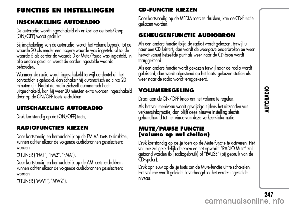 Alfa Romeo MiTo 2015 Handleiding (in Dutch) FUNCTIES EN INSTELLINGEN
INSCHAKELING AUTORADIO
De autoradio wordt ingeschakeld als er kort op de toets/knop
(ON/OFF) wordt gedrukt.
Bij inschakeling van de autoradio, wordt het volume beperkt tot de
Alfa Romeo MiTo 2015 Handleiding (in Dutch) FUNCTIES EN INSTELLINGEN
INSCHAKELING AUTORADIO
De autoradio wordt ingeschakeld als er kort op de toets/knop
(ON/OFF) wordt gedrukt.
Bij inschakeling van de autoradio, wordt het volume beperkt tot de
