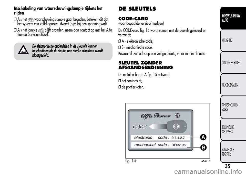 Alfa Romeo MiTo 2015  Handleiding (in Dutch) Inschakeling van waarschuwingslampje tijdens het
rijden
❒Als het
waarschuwingslampje gaat branden, betekent dit dat
het systeem een zelfdiagnose uitvoert (bijv. bij een spanningsval).
❒Als het lam