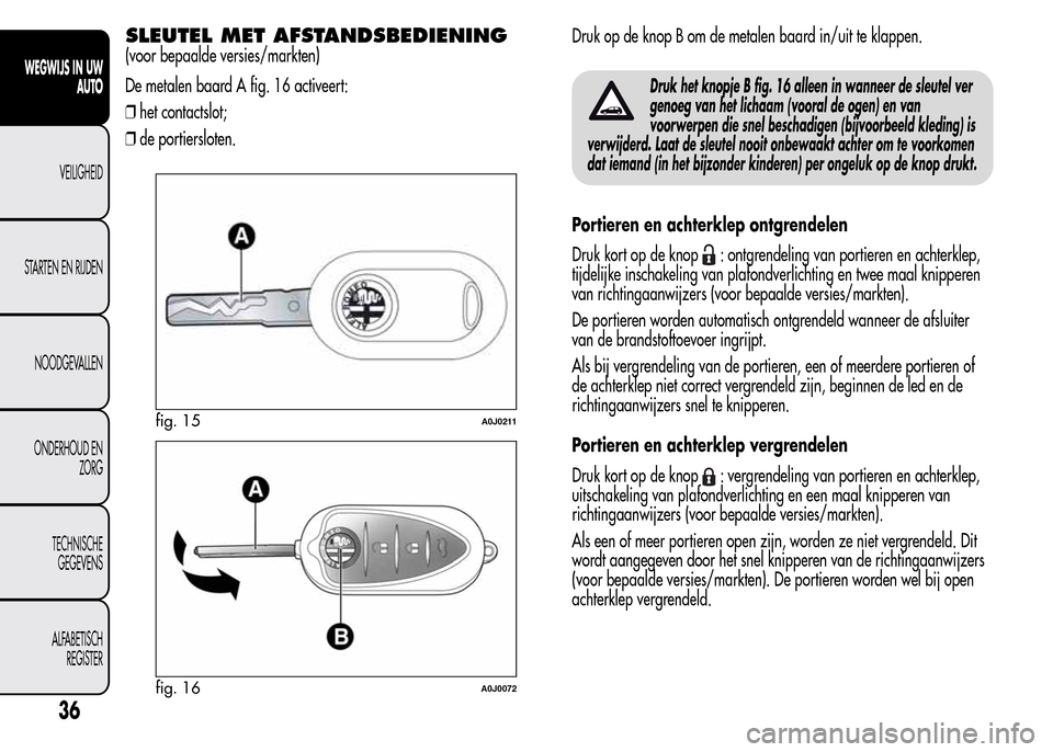 Alfa Romeo MiTo 2015  Handleiding (in Dutch) SLEUTEL MET AFSTANDSBEDIENING
(voor bepaalde versies/markten)
De metalen baard A fig. 16 activeert:
❒het contactslot;
❒de portiersloten.Druk op de knop B om de metalen baard in/uit te klappen.
Dru