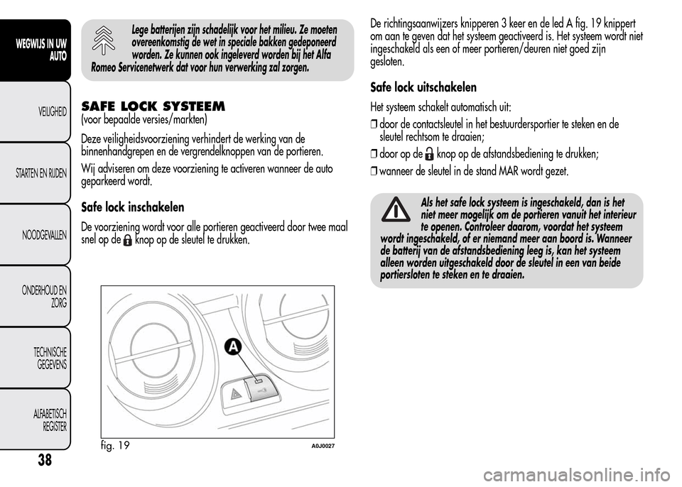 Alfa Romeo MiTo 2015  Handleiding (in Dutch) Lege batterijen zijn schadelijk voor het milieu. Ze moeten
overeenkomstig de wet in speciale bakken gedeponeerd
worden. Ze kunnen ook ingeleverd worden bij het Alfa
Romeo Servicenetwerk dat voor hun v