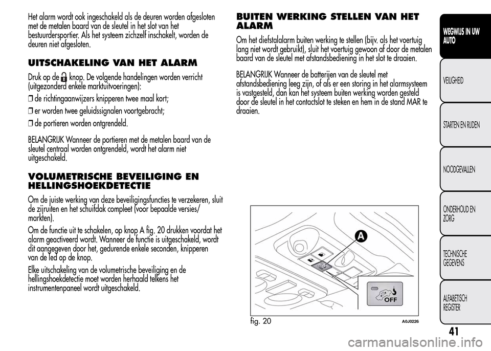 Alfa Romeo MiTo 2015  Handleiding (in Dutch) Het alarm wordt ook ingeschakeld als de deuren worden afgesloten
met de metalen baard van de sleutel in het slot van het
bestuurdersportier. Als het systeem zichzelf inschakelt, worden de
deuren niet 