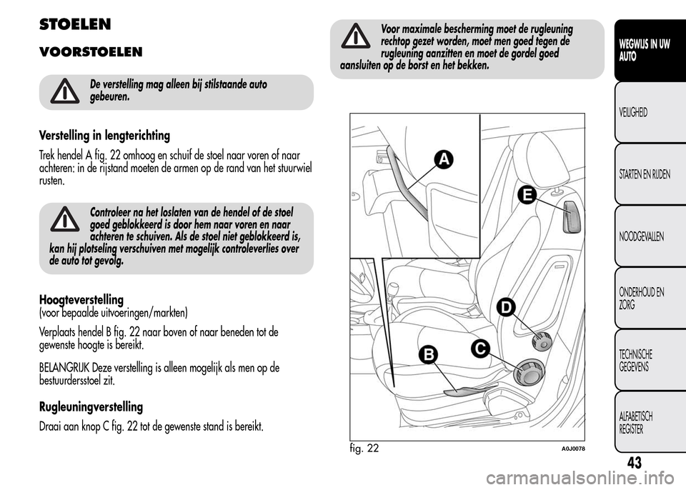 Alfa Romeo MiTo 2015  Handleiding (in Dutch) STOELEN
VOORSTOELEN
De verstelling mag alleen bij stilstaande auto
gebeuren.
Verstelling in lengterichting
Trek hendel A fig. 22 omhoog en schuif de stoel naar voren of naar
achteren: in de rijstand m