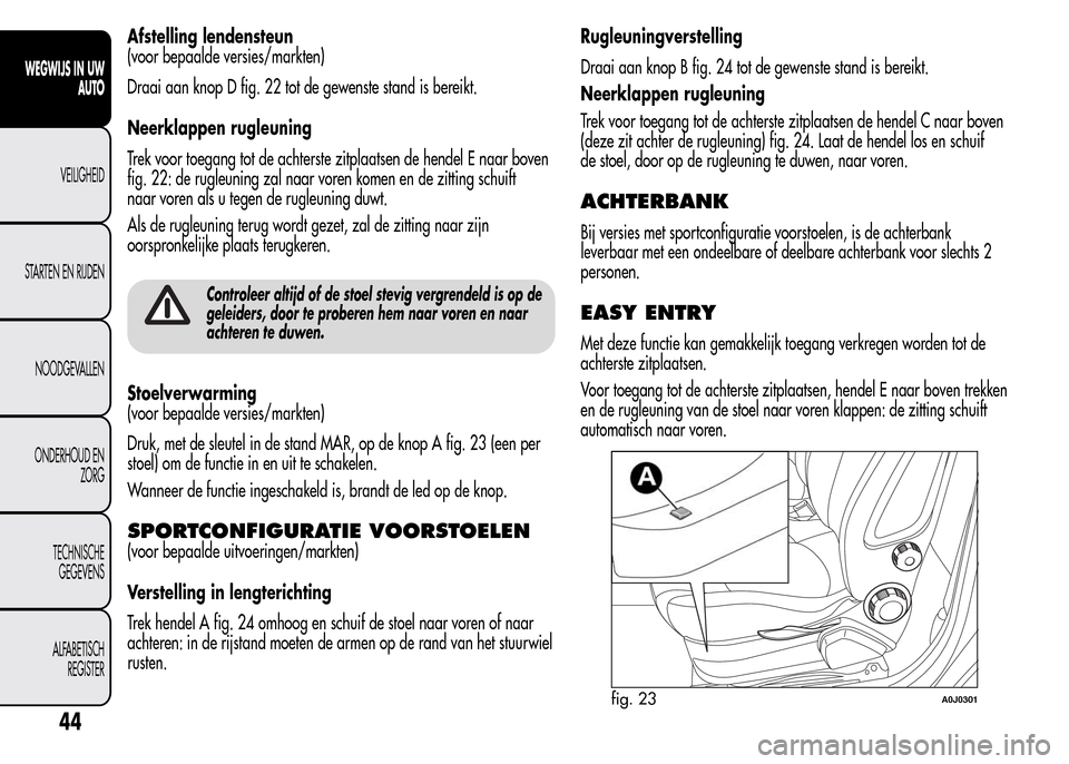 Alfa Romeo MiTo 2015  Handleiding (in Dutch) Afstelling lendensteun
(voor bepaalde versies/markten)
Draai aan knop D fig. 22 tot de gewenste stand is bereikt.
Neerklappen rugleuning
Trek voor toegang tot de achterste zitplaatsen de hendel E naar