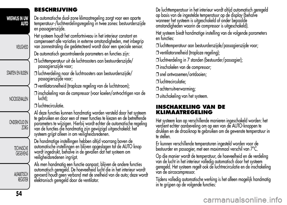 Alfa Romeo MiTo 2015 Handleiding (in Dutch) BESCHRIJVING
De automatische dual-zone klimaatregeling zorgt voor een aparte
temperatuur-/luchtverdelingsregeling in twee zones: bestuurderszijde
en passagierszijde.
Het systeem houdt het comfortnivea Alfa Romeo MiTo 2015 Handleiding (in Dutch) BESCHRIJVING
De automatische dual-zone klimaatregeling zorgt voor een aparte
temperatuur-/luchtverdelingsregeling in twee zones: bestuurderszijde
en passagierszijde.
Het systeem houdt het comfortnivea