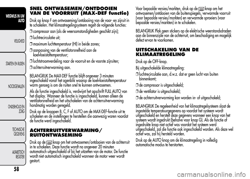 Alfa Romeo MiTo 2015 Handleiding (in Dutch) SNEL ONTWASEMEN/ONTDOOIEN
VAN DE VOORRUIT (MAX-DEF functie)
Druk op knop F om ontwaseming/ontdooiing van de voor- en zijruit in
te schakelen. Het klimaatregelingsysteem regelt de volgende functies:
Alfa Romeo MiTo 2015 Handleiding (in Dutch) SNEL ONTWASEMEN/ONTDOOIEN
VAN DE VOORRUIT (MAX-DEF functie)
Druk op knop F om ontwaseming/ontdooiing van de voor- en zijruit in
te schakelen. Het klimaatregelingsysteem regelt de volgende functies: