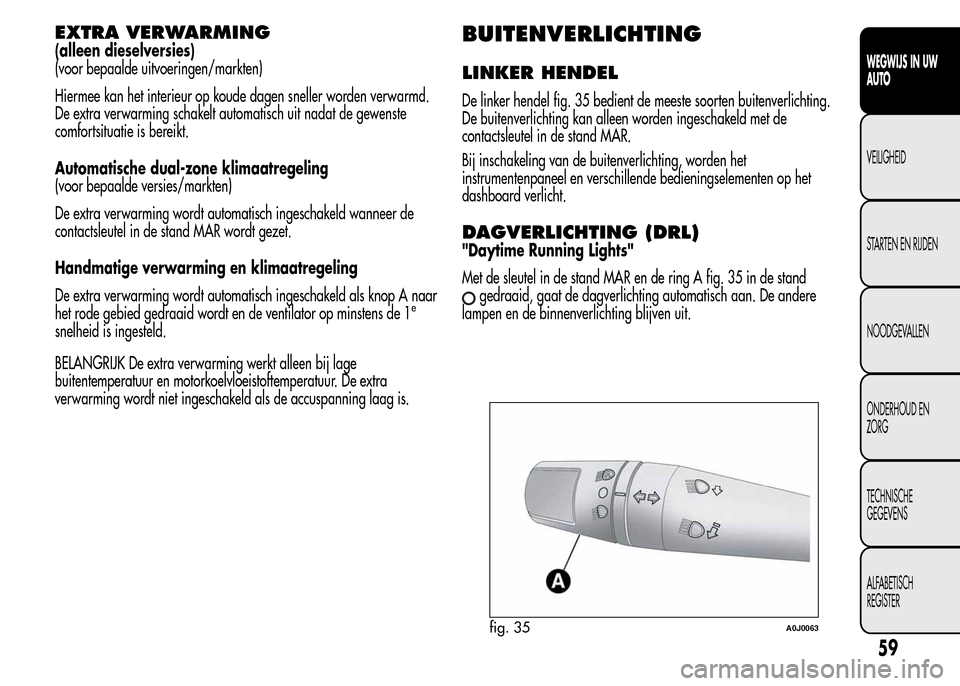 Alfa Romeo MiTo 2015  Handleiding (in Dutch) EXTRA VERWARMING
(alleen dieselversies)
(voor bepaalde uitvoeringen/markten)
Hiermee kan het interieur op koude dagen sneller worden verwarmd.
De extra verwarming schakelt automatisch uit nadat de gew