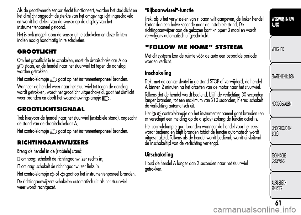 Alfa Romeo MiTo 2015  Handleiding (in Dutch) Als de geactiveerde sensor slecht functioneert, worden het stadslicht en
het dimlicht ongeacht de sterkte van het omgevingslicht ingeschakeld
en wordt het defect van de sensor op de display van het
in
