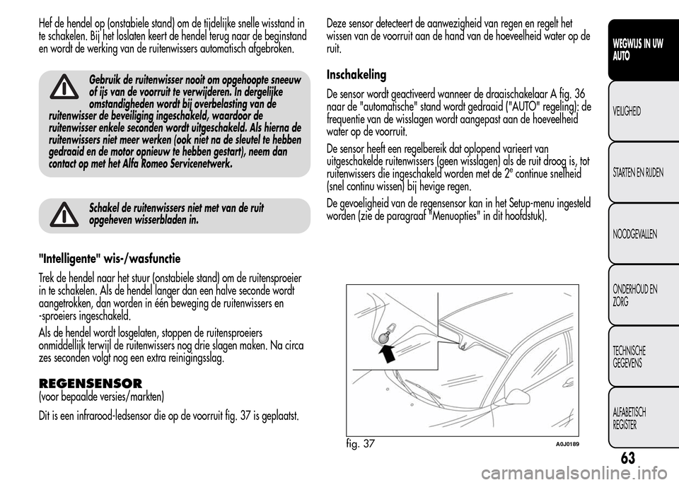Alfa Romeo MiTo 2015 Handleiding (in Dutch) Hef de hendel op (onstabiele stand) om de tijdelijke snelle wisstand in
te schakelen. Bij het loslaten keert de hendel terug naar de beginstand
en wordt de werking van de ruitenwissers automatisch afg Alfa Romeo MiTo 2015 Handleiding (in Dutch) Hef de hendel op (onstabiele stand) om de tijdelijke snelle wisstand in
te schakelen. Bij het loslaten keert de hendel terug naar de beginstand
en wordt de werking van de ruitenwissers automatisch afg